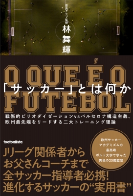 サッカー とは何か 戦術的ピリオダイゼーションvsバルセロナ構造主義 欧州最先端をリードする二大トレーニング理論 林舞輝 Hmv Books Online