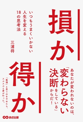 損か得か いつもうまくいかない人生を変える18の思考法 三浦将 Hmv Books Online