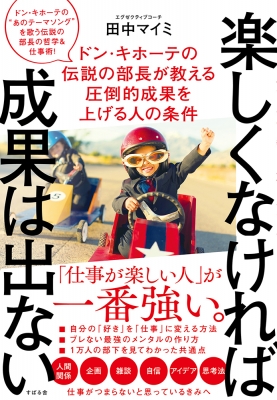 楽しくなければ成果は出ない ドン キホーテの伝説の部長が教える圧倒的成果を上げる人の条件 田中マイミ Hmv Books Online