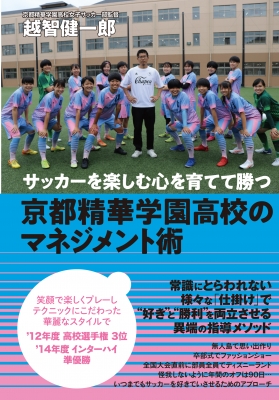 サッカーを楽しむ心を育てて勝つ 京都精華学園高校のマネジメント術 越智健一郎 Hmv Books Online