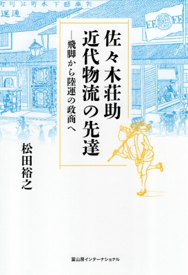 佐々木荘助 近代物流の先達 飛脚から陸運の政商へ : 松田裕之 