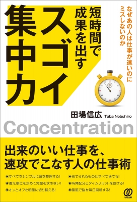 短時間で成果を出すスゴイ集中力 なぜあの人は仕事が速いのにミスしないのか 田場信広 Hmv Books Online