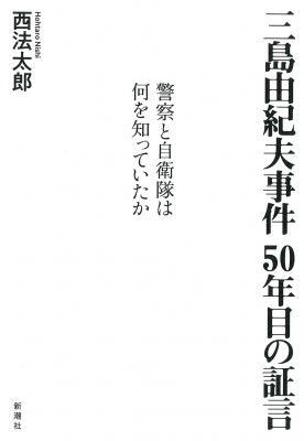 三島由紀夫事件50年目の証言 警察と自衛隊は何を知っていたか 西法太郎 Hmv Books Online