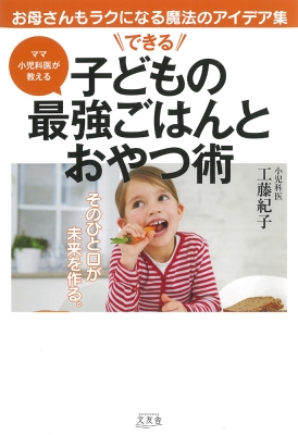 できる子どもの最強ごはんとおやつ術 ママ小児科医が教える : 工藤紀子