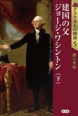 アメリカ人の物語 5|下 建国の父ジョージ・ワシントン