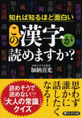 知れば知るほど面白いこの漢字が読めますか Php文庫 加納喜光 Hmv Books Online