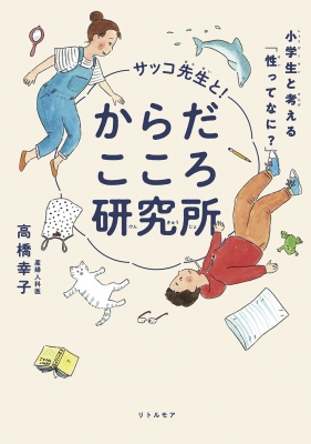 サッコ先生と からだこころ研究所 小学生と考える 性ってなに 高橋幸子 Hmv Books Online