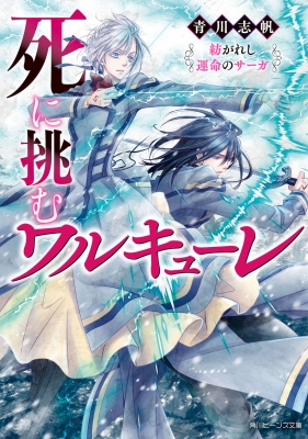 死に挑むワルキューレ 紡がれし運命のサーガ 角川ビーンズ文庫 青川志帆 Hmv Books Online