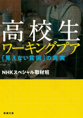 高校生ワーキングプア 見えない貧困 の真実 新潮文庫 ｎｈｋスペシャル取材班 Hmv Books Online