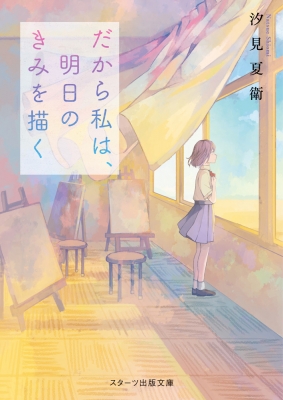 だから私は、明日のきみを描く スターツ出版文庫 : 汐見夏衛