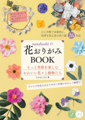 Nanahoshiの花おりがみbook もっと季節を楽しむかわいい花々と動物たち コツがわかる本 たかはしなな Hmv Books Online