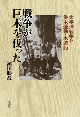 戦争が巨木を伐った 太平洋戦争と供木運動・木造船 平凡社選書 : 瀬田