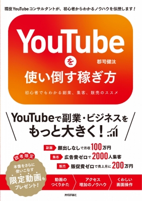 YouTubeを使い倒す稼ぎ方 初心者でもわかる副業、集客、販売のススメ