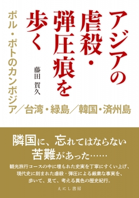 アジアの虐殺 弾圧痕を歩く ポル ポトのカンボジア 台湾 緑島 韓国 済州島 藤田賀久 Hmv Books Online