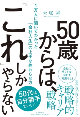 50歳からは これ しかやらない 1万人に聞いてわかった 会社人生 の上手な終わらせ方 大塚寿 Hmv Books Online