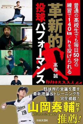 革新的投球パフォーマンス 普通の高校生でも毎日50分の練習で140km Hを投げられる 高島誠 Hmv Books Online
