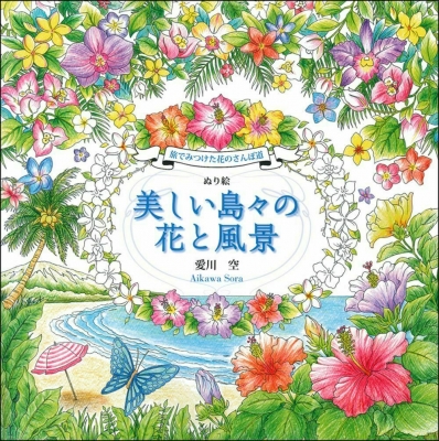旅でみつけた花のさんぽ道 ぬり絵 美しい島々の花と風景 愛川空 Hmv Books Online