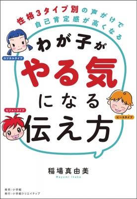 わが子がやる気になる伝え方 性格3タイプ別の声がけで自己肯定感が高くなる 稲場真由美 Hmv Books Online