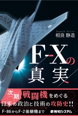 F-Xの真実 -次期国産戦闘機をめぐる日米政治の攻防- : 相良静造