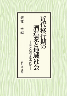 近代移行期の酒造業と地域社会 伊丹の酒造家小西家 : 飯塚一幸