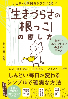 仕事 人間関係がラクになる 生きづらさの根っこ の癒し方 セルフ コンパッション42のワーク 石上友梨 Hmv Books Online