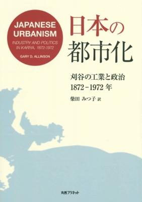 日本の都市化 刈谷の工業と政治 1872‐1972年 : Gary Allinson