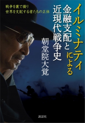 イルミナティによる金融支配と近現代戦争史 戦争を裏で操り世界を支配する者たちの正体 : 朝堂院大覚 | HMV&BOOKS online -  9784906828944