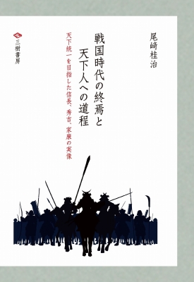 戦国時代の終焉と天下人への道程 天下統一を目指した信長 秀吉 家康の実像 尾崎桂治 Hmv Books Online