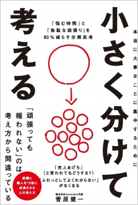 小さく分けて考える 「悩む時間」と「無駄な頑張り」を80%減らす分解思考 : 菅原健一 | HMV&BOOKS online -  9784815616472