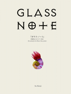 GLASS NOTE 「ガラス・ノート」伊藤賢治の吹きガラス教本 : 伊藤賢治