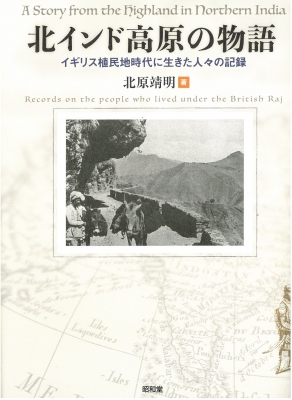 北インド高原の物語 イギリス植民地時代に生きた人々の記録 : 北原靖明