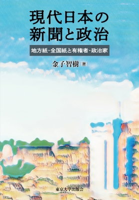 現代日本の新聞と政治 地方紙・全国紙と有権者・政治家 : 金子