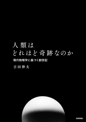 人類はどれほど奇跡なのか 現代物理学に基づく創世記 : 吉田伸夫