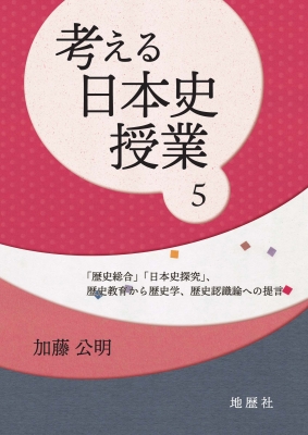 考える日本史授業 5 「歴史総合」「日本史探究」、歴史教育から歴史学