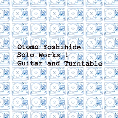Otomo Yoshihide Solo Works 1 Guitar and Turntable : 大友良英