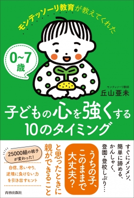 0～7歳 モンテッソーリ教育が教えてくれた子どもの心を強くする10のタイミング : 丘山亜未 | HMV&BOOKS online -  9784413233248