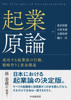 起業原論 成功する起業家の行動、戦略作りと資金調達 : 東出浩教