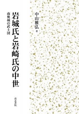 【全商品オープニング価格 特別価格】 岩城氏と岩崎氏の中世 南奥州の武士団 : 中山雅弘 | HMV&BOOKS 日本史
