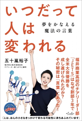 いつだって人は変われる 夢をかなえる魔法の言葉 : 五十嵐裕子