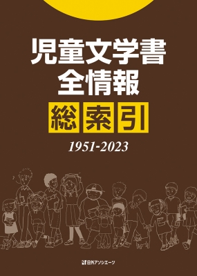 児童文学書全情報総索引 1951-2023 児童文学書全情報 総索引1951-2023 : 日外アソシエーツ