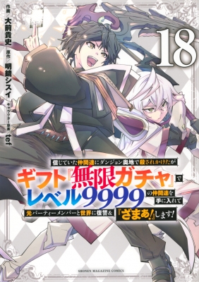ギフト「無限ガチャ」でレベル9999の仲間達を〜1巻〜最新刊18巻　セット 18巻】信じていた仲間達にダンジョン奥地で殺されかけたがギフト『無限