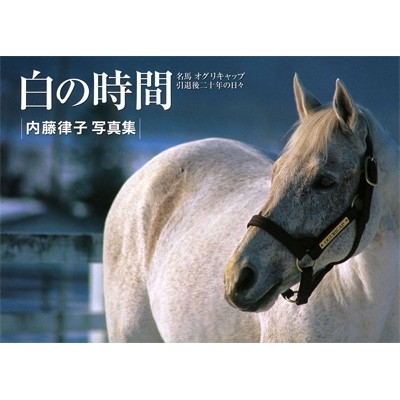 白の時間 : 名馬オグリキャップ引退後二十年の日々 : 内藤律子写真集 白の時間 名馬オグリキャップ引退後二十年の日々 内藤律子写真集