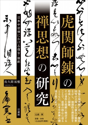 虎関師錬の禅思想の研究 : 日本中世禅における復古・独創 虎関師錬の禅思想の研究 日本中世禅における復古・独創 : 佐久間祐惟