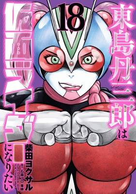 東島丹三郎は仮面ライダーになりたい 18 ヒーローズコミックス : 柴田