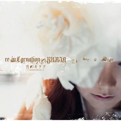 re-in.Carnation∞YURIA 月のキヲク~lunatication 月のキヲク -lunatication- : Re-in.carnation∞yuria
