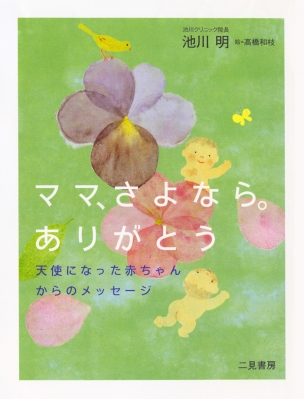 ママ、さよなら。ありがとう 天使になった赤ちゃんからのメッセージ : 池川明著 | HMV&BOOKS online - 9784576081328