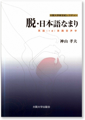 脱・日本語なまり 英語実践音声学 大阪大学新世紀レクチャー : 神山孝夫 | HMV&BOOKS online - 9784872591705