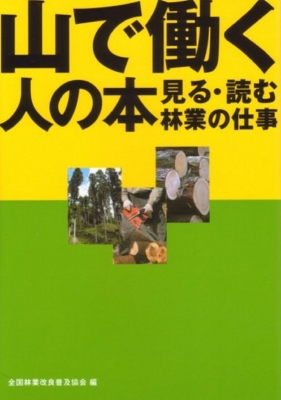 山で働く人の本 見る・読む・林業の仕事 : 全国林業改良普及協会