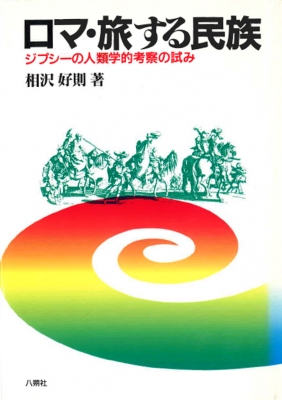 ロマ・旅する民族 ジプシーの人類学的考察の試み : 相沢好則