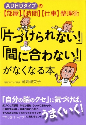 片づけられない 間に合わない がなくなる本 Adhdタイプの 部屋 時間 仕事 整理術 司馬理英子 Hmv Books Online